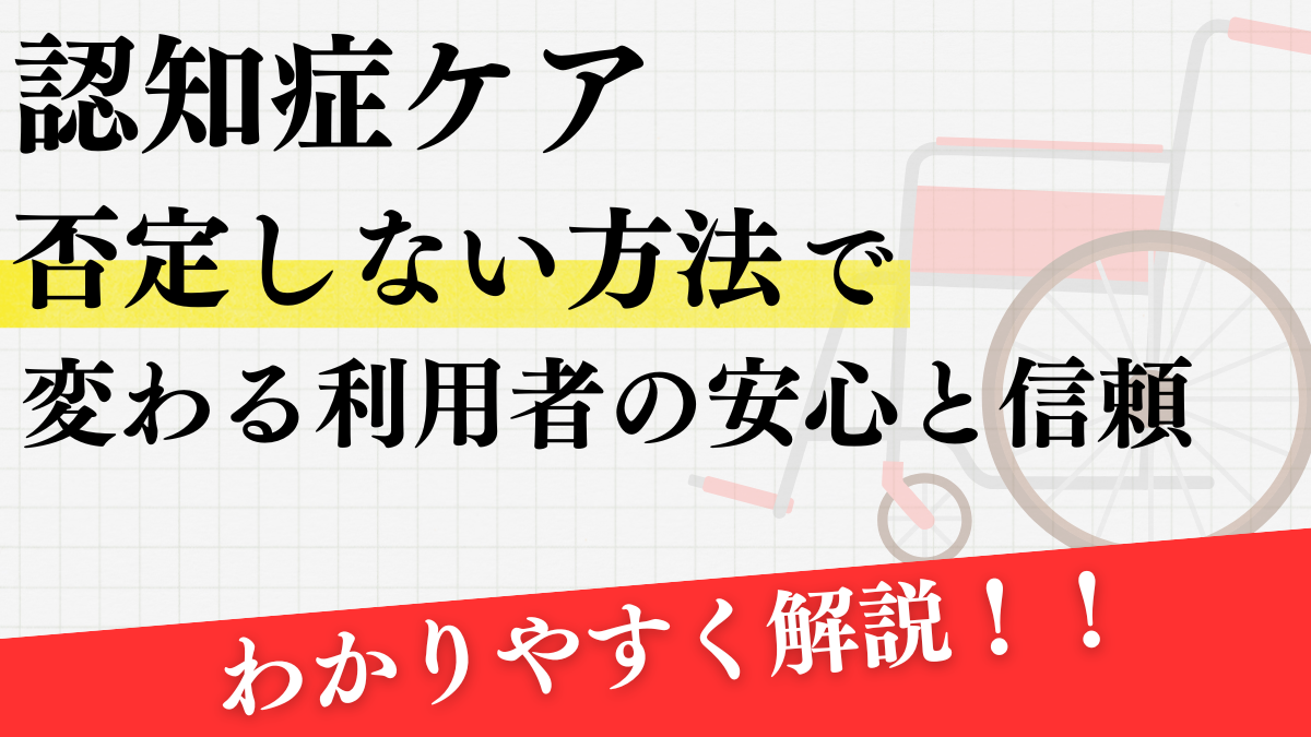 認知症ケア ー否定しない方法で変わる利用者の安心と信頼