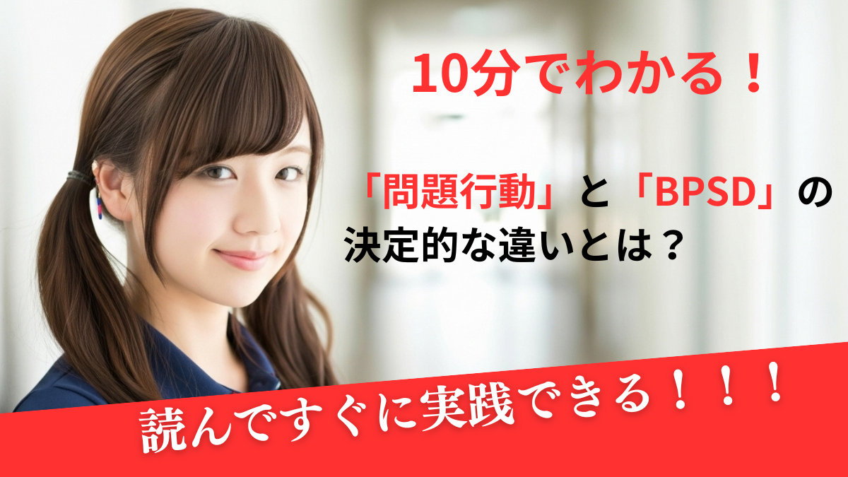 たった10分でわかる！「問題行動」と「BPSD」の決定的な違いとは？