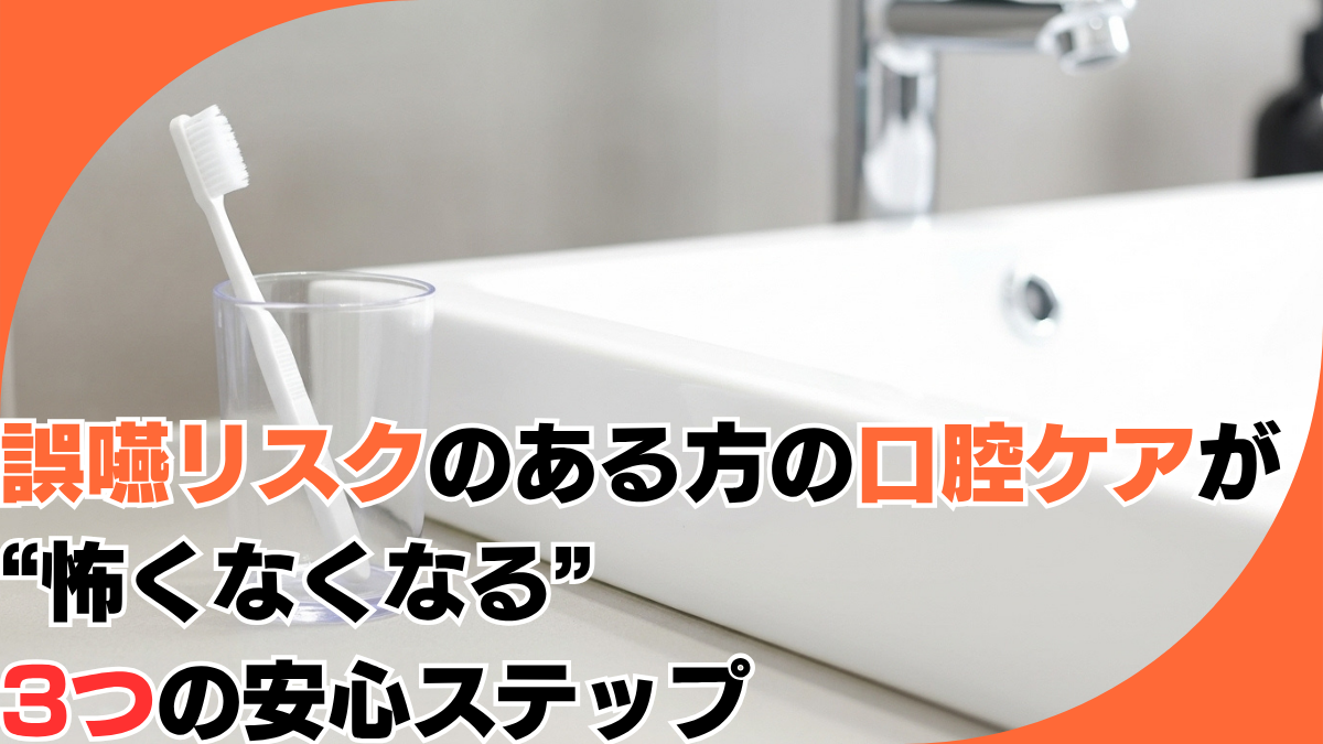 誤嚥リスクのある方の口腔ケアが“怖くなくなる”3つの安心ステップ