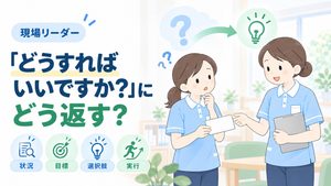 「どうすればいいですか？」への問い返し方を考える現場リーダーと介護職員