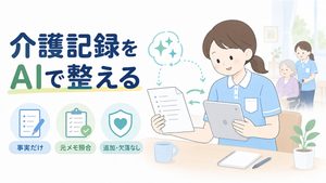 介護職員が紙のメモとタブレットを照合し、AIで整えた記録を確認するイラストです