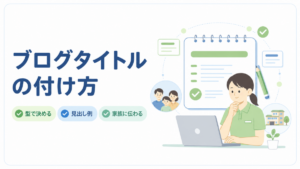介護施設ブログのタイトルを型・見出し例・家族への伝わりやすさから考えるイメージ